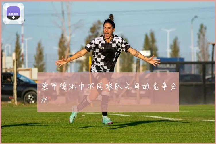 意甲德比中不同球队之间的竞争分析