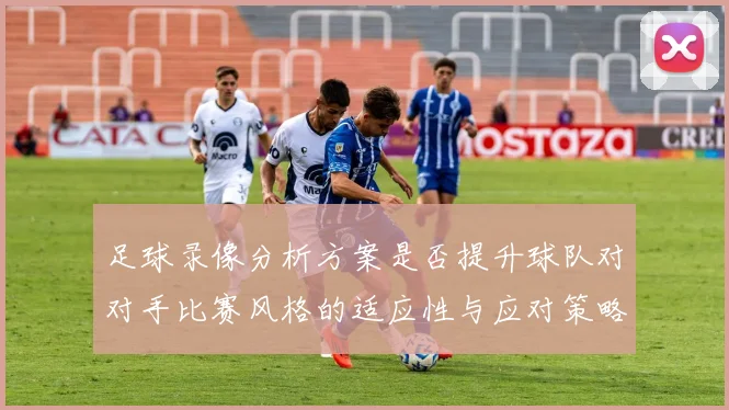 足球录像分析方案是否提升球队对对手比赛风格的适应性与应对策略