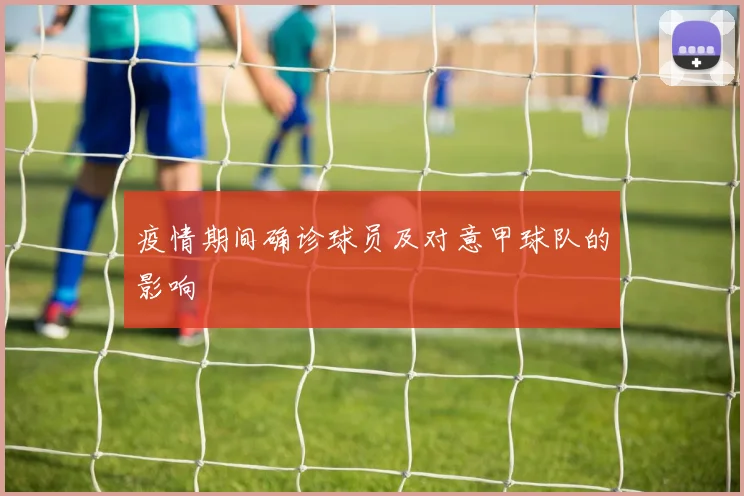 疫情期间确诊球员及对意甲球队的影响