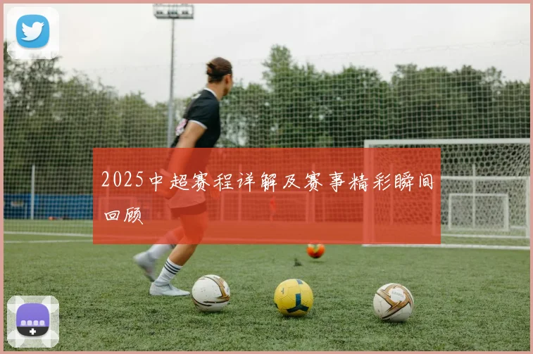 2025中超赛程详解及赛事精彩瞬间回顾