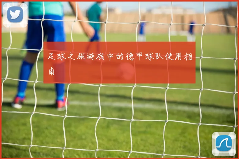 足球之旅游戏中的德甲球队使用指南