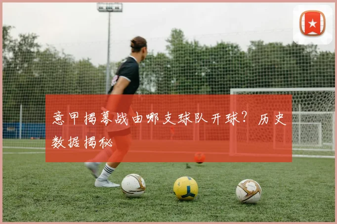意甲揭幕战由哪支球队开球？历史数据揭秘