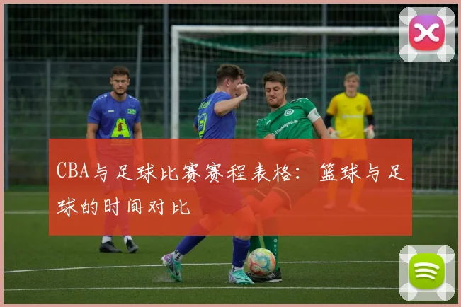 CBA与足球比赛赛程表格：篮球与足球的时间对比