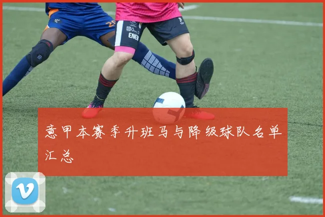 意甲本赛季升班马与降级球队名单汇总