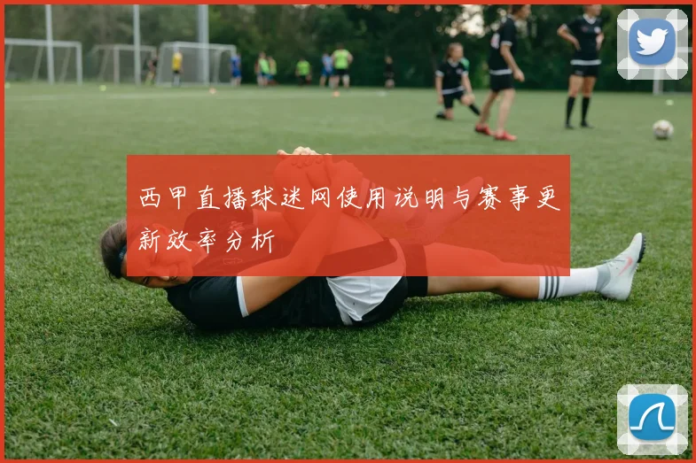 西甲直播球迷网使用说明与赛事更新效率分析