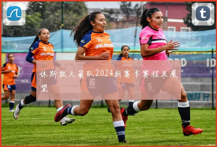 休斯敦火箭队2024新赛季赛程及展望