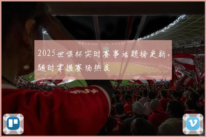 2025世俱杯实时赛事话题榜更新，随时掌握赛场热度
