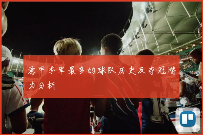 意甲季军最多的球队历史及夺冠潜力分析