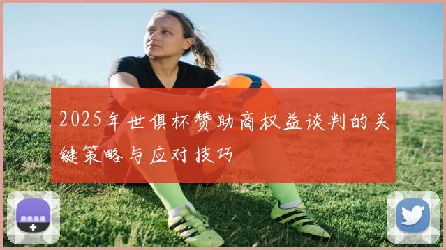 2025年世俱杯赞助商权益谈判的关键策略与应对技巧