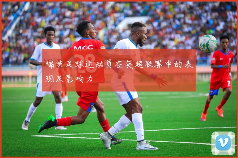 瑞典足球运动员在英超联赛中的表现及影响力