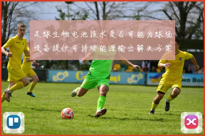 足球生物电池技术是否可能为球场设备提供可持续能源输出解决方案