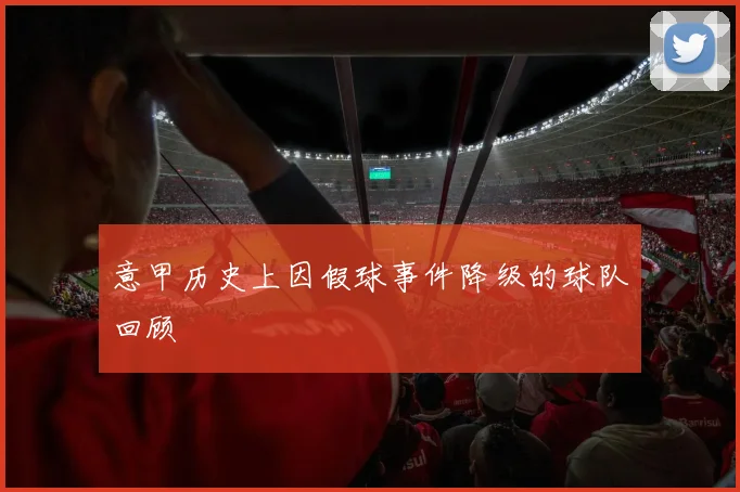意甲历史上因假球事件降级的球队回顾